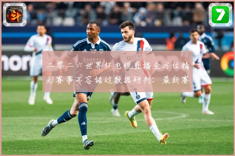 二零二六世界杯电视直播全方位精彩赛事不容错过数据研判：最新赛事动态与深度分析