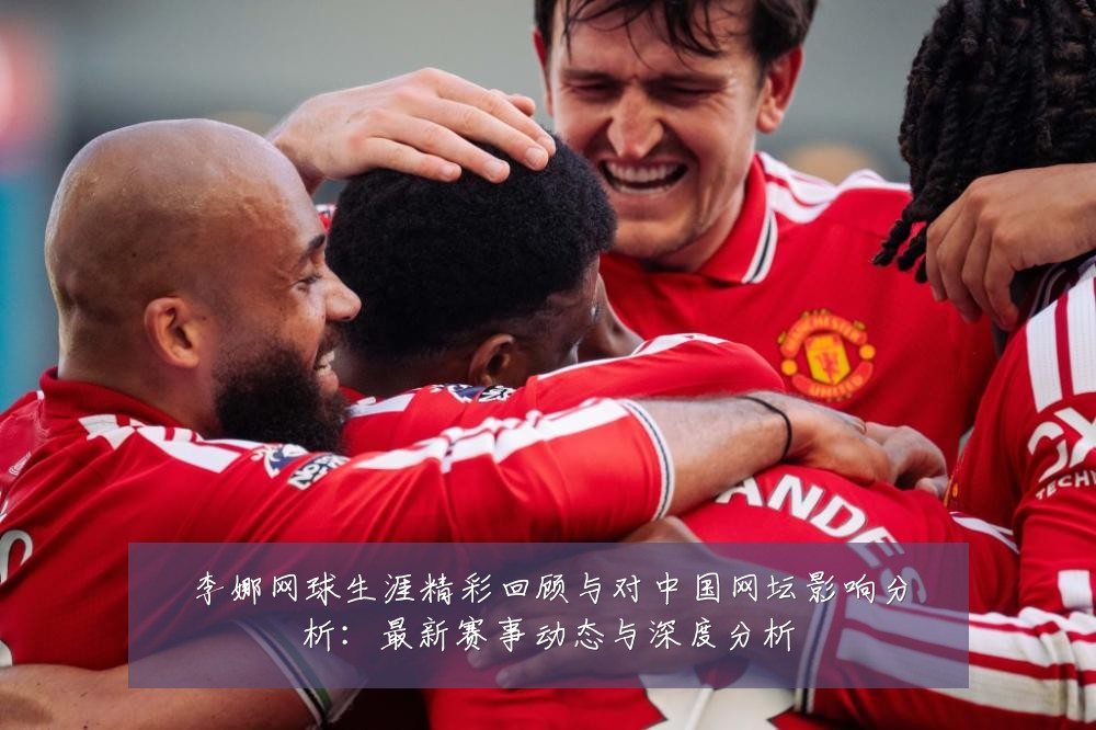 李娜网球生涯精彩回顾与对中国网坛影响分析：最新赛事动态与深度分析