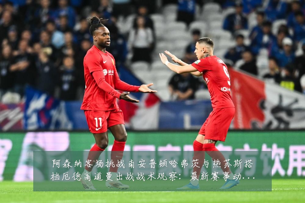 阿森纳客场挑战南安普顿哈弗茨与热苏斯搭档厄德高道曼出战战术观察:最新赛事动态与深度分析