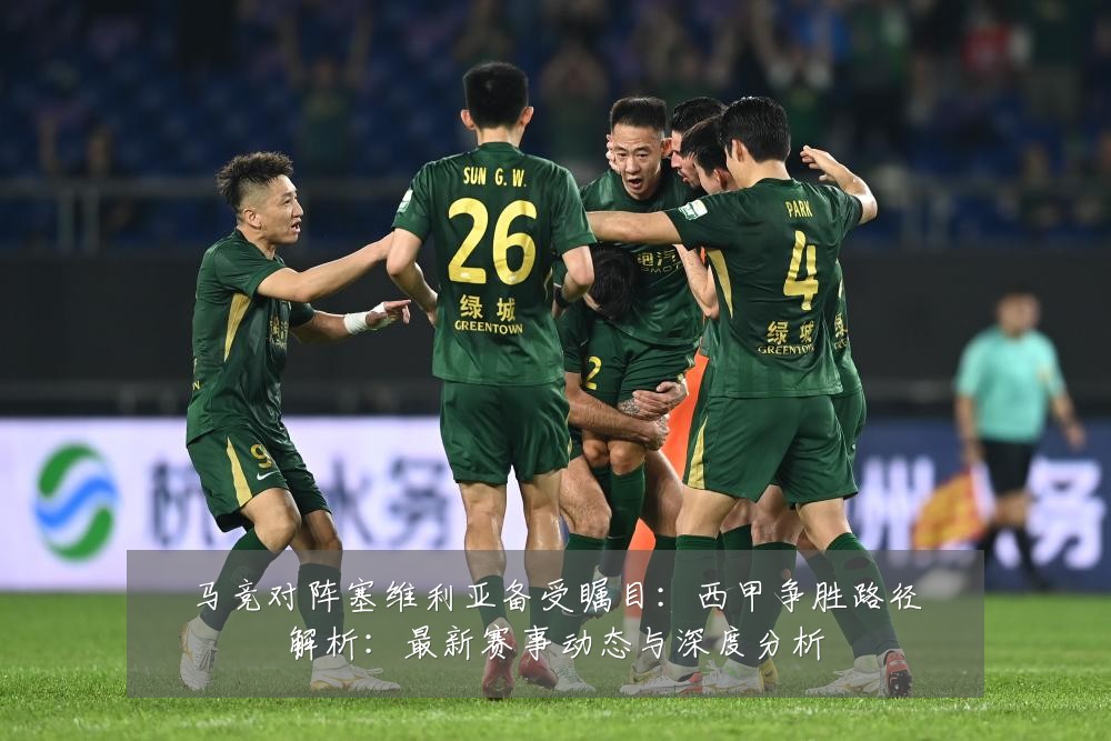 马竞对阵塞维利亚备受瞩目:西甲争胜路径解析:最新赛事动态与深度分析