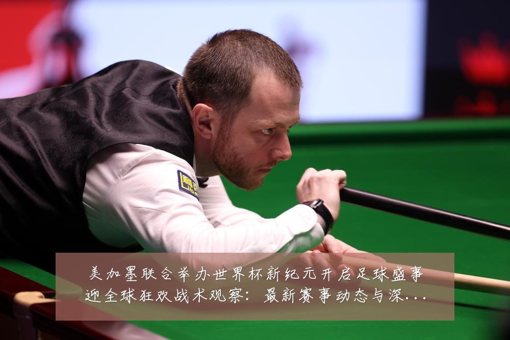 美加墨联合举办世界杯新纪元开启足球盛事迎全球狂欢战术观察：最新赛事动态与深度分析