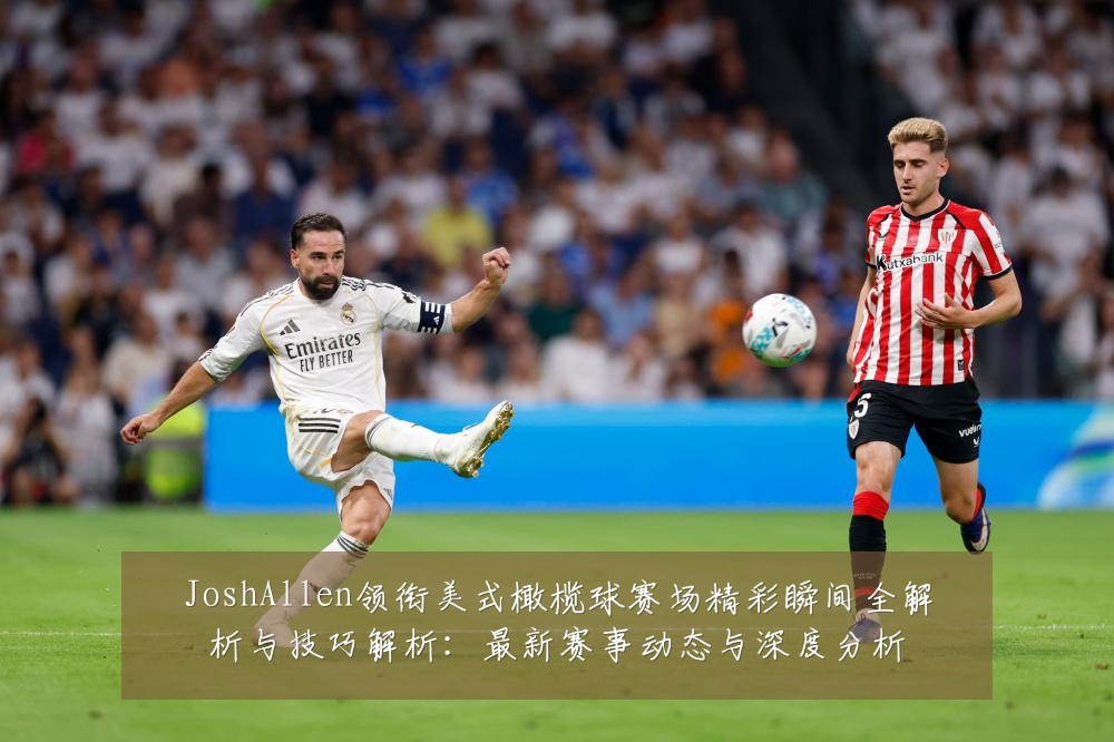 JoshAllen领衔美式橄榄球赛场精彩瞬间全解析与技巧解析:最新赛事动态与深度分析